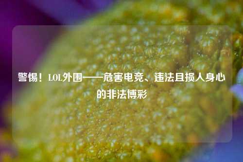 警惕!LOL外围——危害电竞、违法且损人身心的非法博彩