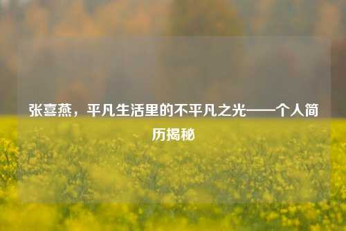 张喜燕,平凡生活里的不平凡之光——个人简历揭秘