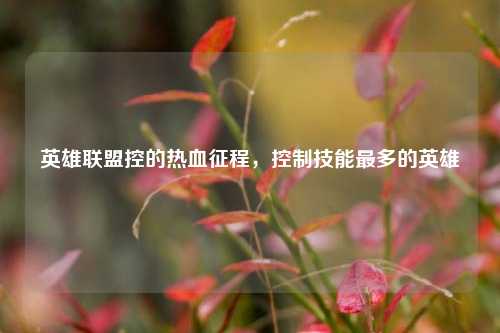 英雄联盟控的热血征程，控制技能最多的英雄
