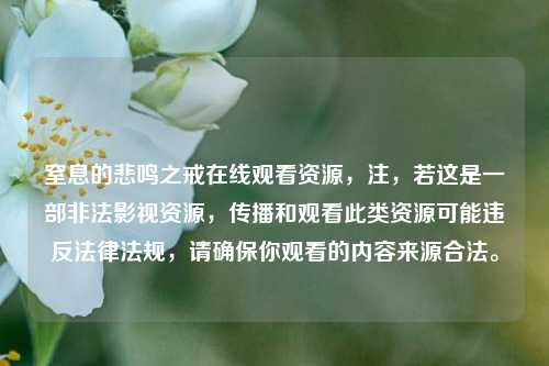 窒息的悲鸣之戒在线观看资源，注，若这是一部非法影视资源，传播和观看此类资源可能违反法律法规，请确保你观看的内容来源合法。