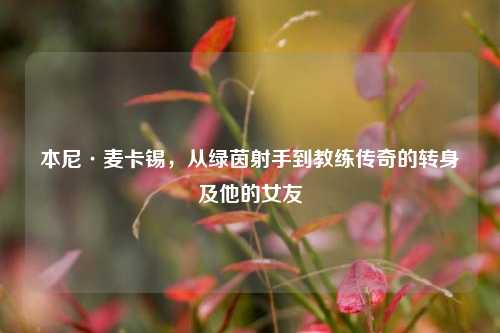 本尼·麦卡锡,从绿茵射手到教练传奇的转身及他的女友