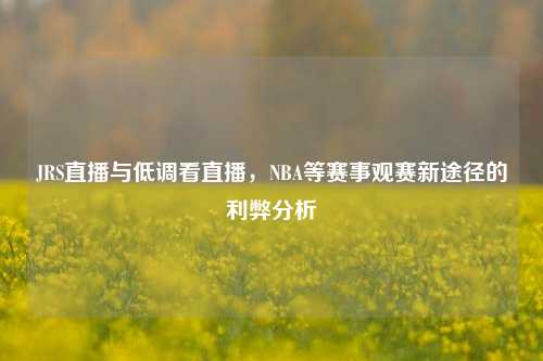 JRS直播与低调看直播,NBA等赛事观赛新途径的利弊分析