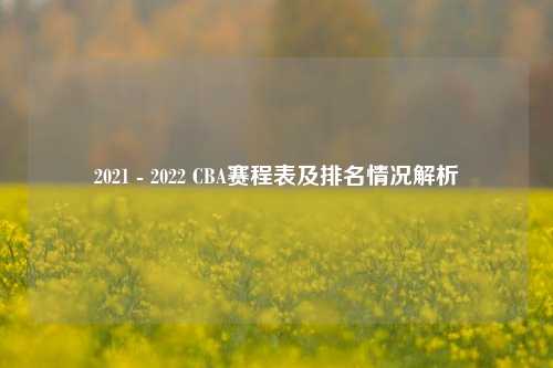 2021 - 2022 CBA赛程表及排名情况解析