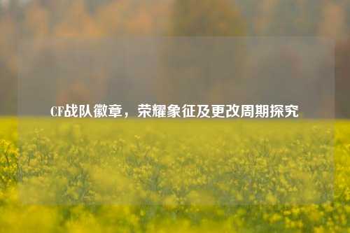 CF战队徽章，荣耀象征及更改周期探究