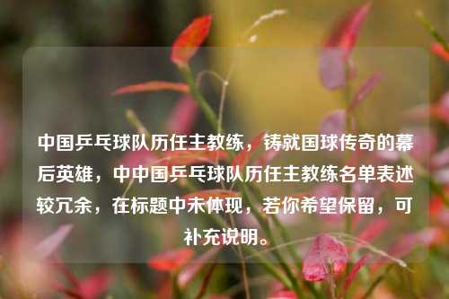 中国乒乓球队历任主教练,铸就国球传奇的幕后英雄,中中国乒乓球队历任主教练名单表述较冗余,在标题中未体现,若你希望保留,可补充说明。