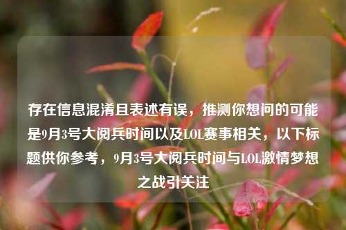 存在信息混淆且表述有误，推测你想问的可能是9月3号大阅兵时间以及LOL赛事相关，以下标题供你参考，9月3号大阅兵时间与LOL激情梦想之战引关注