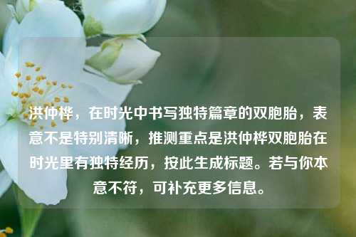 洪仲桦,在时光中书写独特篇章的双胞胎,表意不是特别清晰,推测重点是洪仲桦双胞胎在时光里有独特经历,按此生成标题。若与你本意不符,可补充更多信息。