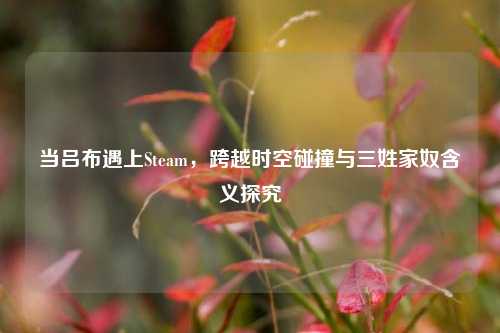 当吕布遇上Steam，跨越时空碰撞与三姓家奴含义探究