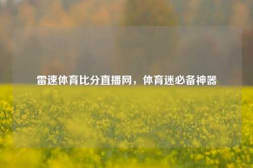 雷速体育比分直播网，体育迷必备神器