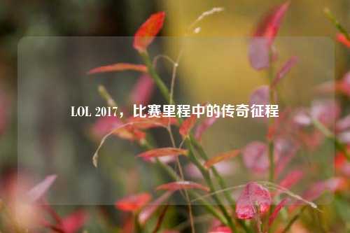 LOL 2017，比赛里程中的传奇征程