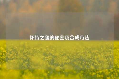 怀特之腿的秘密及合成方法