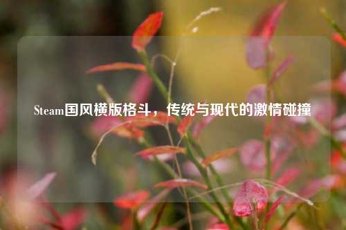 Steam国风横版格斗,传统与现代的激情碰撞