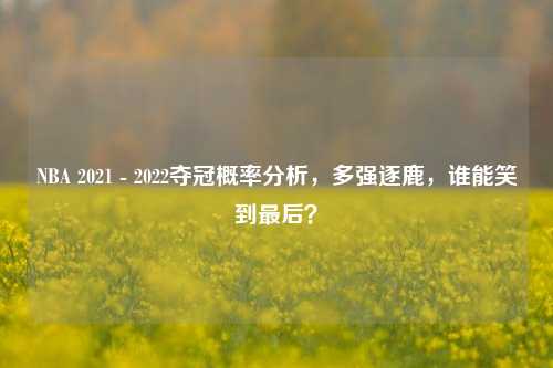 NBA 2021 - 2022夺冠概率分析,多强逐鹿,谁能笑到最后?