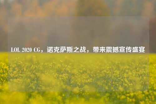 LOL 2020 CG,诺克萨斯之战,带来震撼宣传盛宴