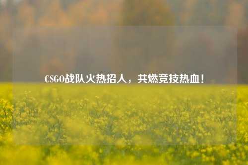 CSGO战队火热招人,共燃竞技热血!