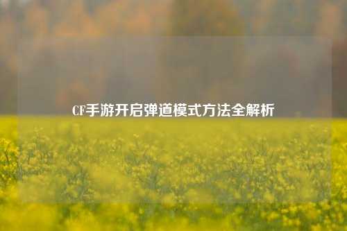 CF手游开启弹道模式方法全解析