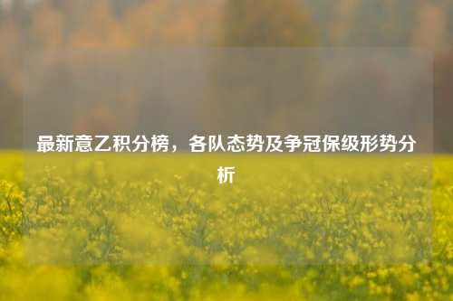 最新意乙积分榜，各队态势及争冠保级形势分析