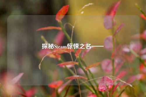 探秘Steam惊悚之名——