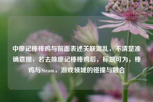 中廖记棒棒鸡与前面表述关联混乱，不清楚准确意图，若去除廖记棒棒鸡后，标题可为，棒鸡与Steam，游戏领域的碰撞与融合