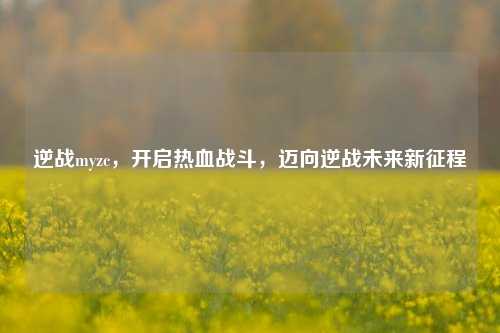 逆战myzc，开启热血战斗，迈向逆战未来新征程