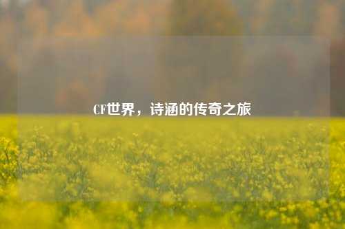 CF世界,诗涵的传奇之旅