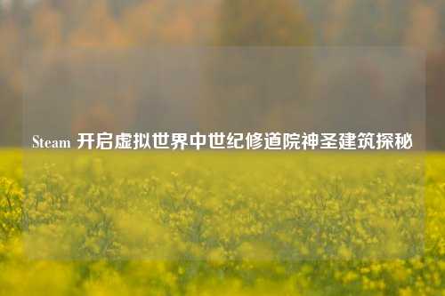 Steam 开启虚拟世界中世纪修道院神圣建筑探秘