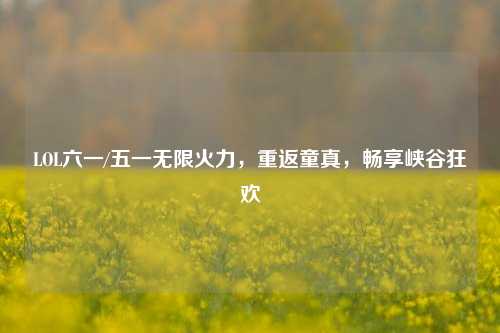 LOL六一/五一无限火力，重返童真，畅享峡谷狂欢
