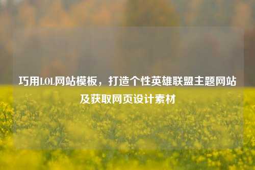 巧用LOL网站模板,打造个性英雄联盟主题网站及获取网页设计素材