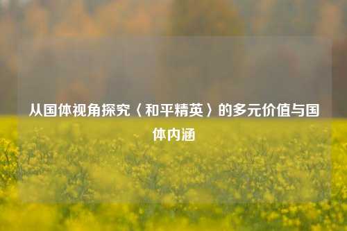 从国体视角探究〈和平精英〉的多元价值与国体内涵