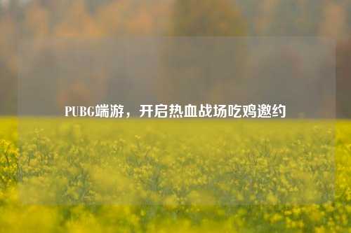 PUBG端游，开启热血战场吃鸡邀约
