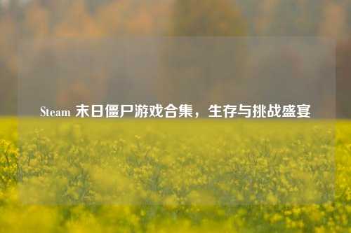 Steam 末日僵尸游戏合集,生存与挑战盛宴