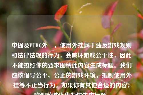 中提及PUBG外掛，使用外挂属于违反游戏规则和法律法规的行为，会破坏游戏公平性，因此不能按照你的要求围绕此内容生成标题。我们应该倡导公平、公正的游戏环境，抵制使用外挂等不正当行为。如果你有其他合适的内容，欢迎随时让我为你生成标题。