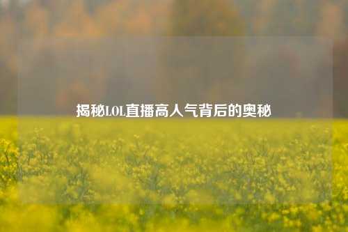 揭秘LOL直播高人气背后的奥秘