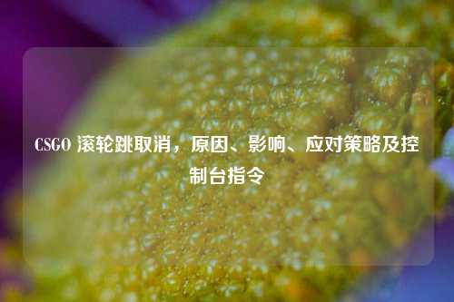 CSGO 滚轮跳取消，原因、影响、应对策略及控制台指令
