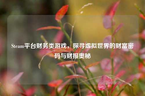 Steam平台财务类游戏,探寻虚拟世界的财富密码与财报奥秘