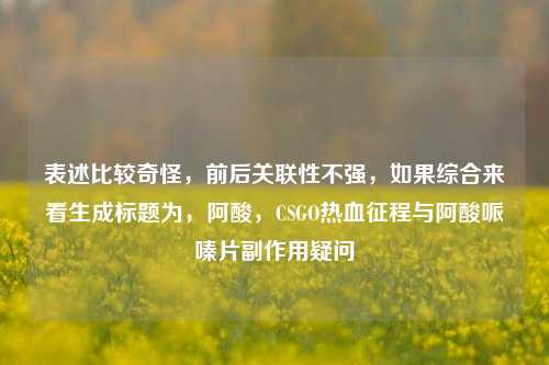 表述比较奇怪,前后关联性不强,如果综合来看生成标题为,阿酸,CSGO热血征程与阿酸哌嗪片副作用疑问