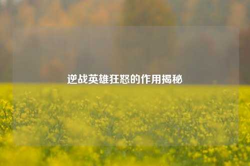 逆战英雄狂怒的作用揭秘