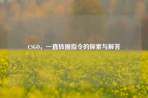 CSGO,一直转圈指令的探索与解答