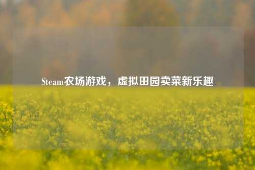 Steam农场游戏,虚拟田园卖菜新乐趣