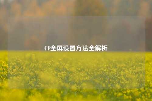 CF全屏设置方法全解析