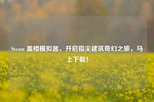 Steam 盖楼模拟器,开启指尖建筑奇幻之旅,马上下载!