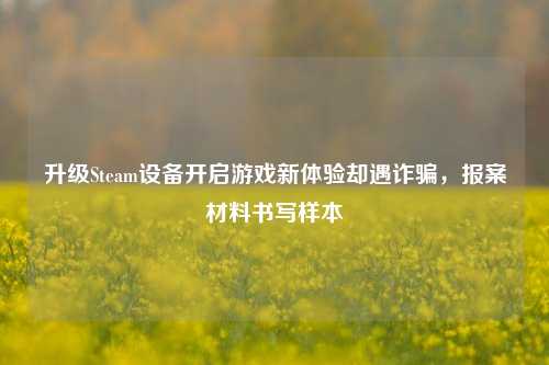 升级Steam设备开启游戏新体验却遇诈骗,报案材料书写样本