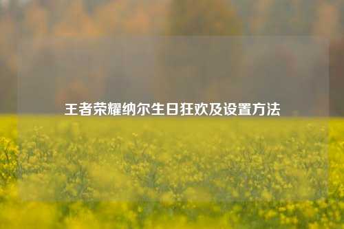 王者荣耀纳尔生日狂欢及设置方法