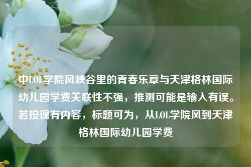 中LOL学院风峡谷里的青春乐章与天津格林国际幼儿园学费关联性不强，推测可能是输入有误。若按现有内容，标题可为，从LOL学院风到天津格林国际幼儿园学费