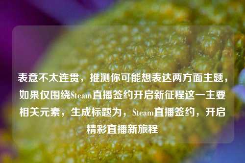 表意不太连贯，推测你可能想表达两方面主题，如果仅围绕Steam直播签约开启新征程这一主要相关元素，生成标题为，Steam直播签约，开启精彩直播新旅程