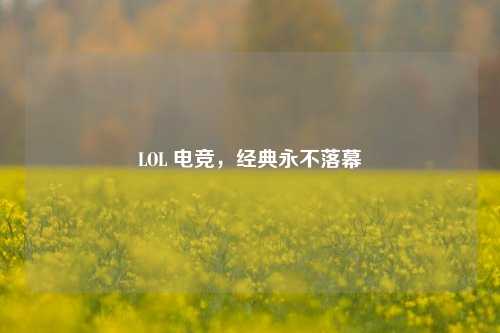LOL 电竞,经典永不落幕