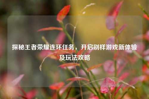 探秘王者荣耀连环任务,开启别样游戏新体验及玩法攻略