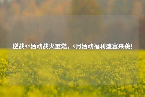 逆战9.2活动战火重燃，9月活动福利盛宴来袭！