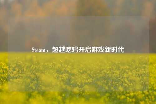 Steam,超越吃鸡开启游戏新时代