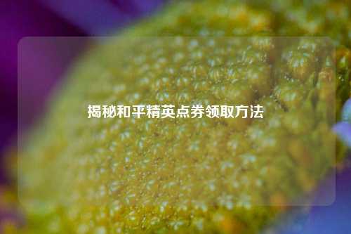 揭秘和平精英点券领取方法
